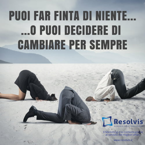 Puoi far finta di niente… o puoi decidere di cambiare&#8230;, Resolvis | Marketing | Comunicazione | Matera | Business | Produzione Web | Produzione siti internet | Startup | Innovazione | Ricerca | E-commerce